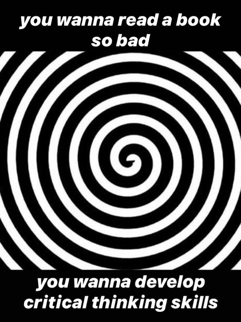 A graphic of a black and white spiral. Above the spiral is a black rectangle with the words 'you wanna read a book so bad'. Below the spiral graphic is another black rectangle, with the words 'you wanna develop critical thinking skills'. The text is white.