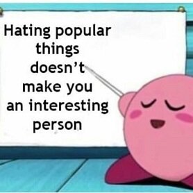 An illustration of Kirby with his eyes closed and a smile on his face. He is holding a stick, which he points at a white board. On the whiteboard there is text which reads 'Hating popular things doesn't make you an interesting person'. The wall and floor in the background are turquoise.